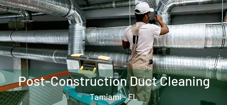Post-Construction Duct Cleaning Tamiami - FL