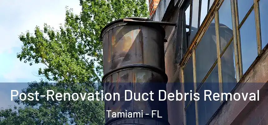 Post-Renovation Duct Debris Removal Tamiami - FL